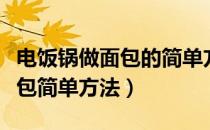 电饭锅做面包的简单方法和步骤（电饭锅做面包简单方法）