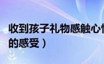 收到孩子礼物感触心情特别多（收到孩子礼物的感受）