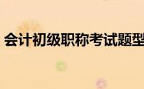 会计初级职称考试题型（初级会计职称题型）