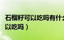 石榴籽可以吃吗有什么功效没有啊（石榴籽可以吃吗）