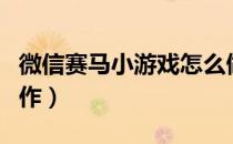 微信赛马小游戏怎么做（微信赛马游戏如何制作）