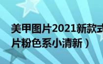 美甲图片2021新款式春夏显白粉色（美甲图片粉色系小清新）
