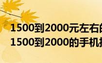 1500到2000元左右的手机哪款性价比最高（1500到2000的手机推荐）
