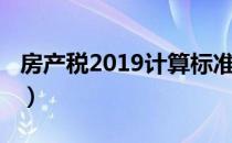 房产税2019计算标准（2019房产税收费标准）