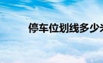 停车位划线多少米（停车位划线）