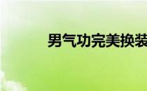 男气功完美换装（男气功换装）