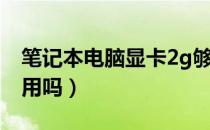 笔记本电脑显卡2g够用吗（笔记本显存2g够用吗）