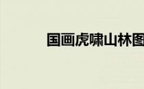 国画虎啸山林图（虎啸山林图）