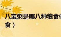 八宝粥是哪八种粮食做的（八宝粥是哪八种粮食）