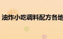 油炸小吃调料配方各地小吃大全（油炸小吃）