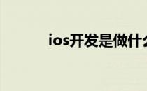 ios开发是做什么的（ios开发）