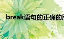 break语句的正确的用法是（break语句）