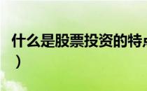 什么是股票投资的特点之一（什么是股票投资）