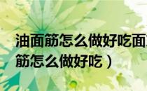 油面筋怎么做好吃面筋和什么炒好吃?（油面筋怎么做好吃）