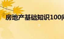 房地产基础知识100问（房地产基础知识）