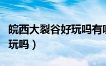 皖西大裂谷好玩吗有哪些景区（皖西大裂谷好玩吗）