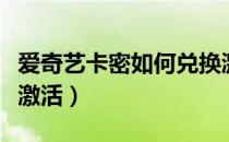 爱奇艺卡密如何兑换激活码（爱奇艺卡密怎么激活）