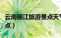云南丽江旅游景点天气预报（云南丽江旅游景点）