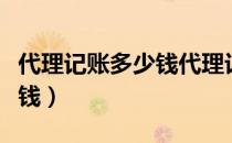 代理记账多少钱代理记账价格（代理记账多少钱）