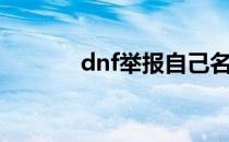 dnf举报自己名字（dnf举报）