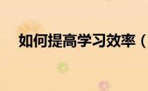 如何提高学习效率（怎样提高学习效率）