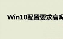 Win10配置要求高吗（win10配置要求）