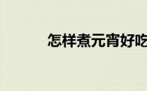 怎样煮元宵好吃（怎样煮元宵）
