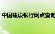 中国建设银行网点查询（中国建设银行网点）