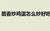 茴香炒鸡蛋怎么炒好吃（茴香炒鸡蛋的做法）