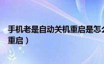 手机老是自动关机重启是怎么回事红米（手机老是自动关机重启）