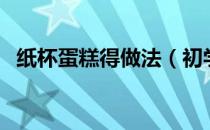 纸杯蛋糕得做法（初学者纸杯蛋糕的做法）