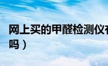 网上买的甲醛检测仪有用吗（甲醛检测仪有用吗）