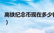 高铁纪念币现在多少钱一枚（高铁纪念币预约）