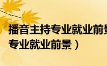 播音主持专业就业前景和就业方向（播音主持专业就业前景）