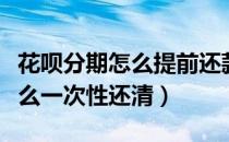 花呗分期怎么提前还款全部结清（花呗分期怎么一次性还清）