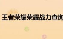 王者荣耀荣耀战力查询（王者荣耀荣耀战力）