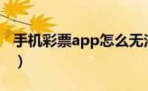 手机彩票app怎么无法下载啊（手机彩票app）