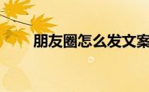 朋友圈怎么发文案（朋友圈怎么写）
