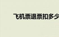 飞机票退票扣多少钱（飞机票退票）