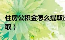 住房公积金怎么提取出来（住房公积金怎么提取）