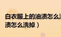 白衣服上的油渍怎么洗掉白糖（白衣服上的油渍怎么洗掉）