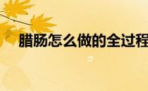 腊肠怎么做的全过程视频（腊肠怎么做）