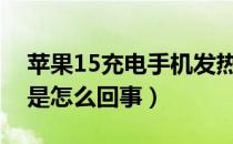 苹果15充电手机发热是怎么回事（手机发热是怎么回事）