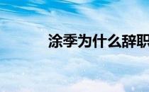 涂季为什么辞职（为什么辞职）