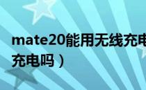 mate20能用无线充电吗?（mete20支持无线充电吗）