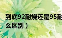 到底92耐烧还是95耐烧（92和95号汽油有什么区别）