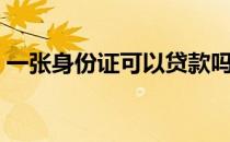 一张身份证可以贷款吗（身份证可以贷款吗）