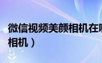 微信视频美颜相机在哪里设置（微信视频美颜相机）
