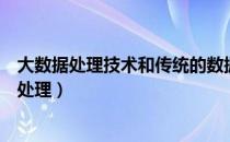 大数据处理技术和传统的数据挖掘技术最大的区别（大数据处理）