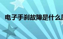电子手刹故障是什么原因（电子手刹故障）